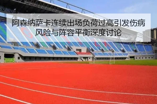 阿森纳萨卡连续出场负荷过高引发伤病风险与阵容平衡深度讨论