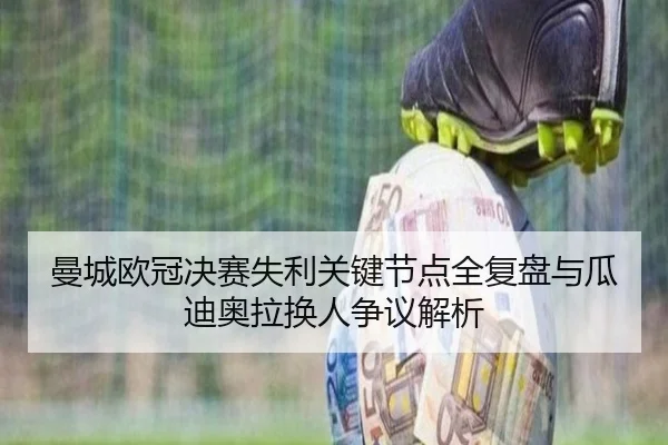 曼城欧冠决赛失利关键节点全复盘与瓜迪奥拉换人争议解析