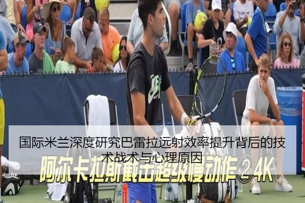 国际米兰深度研究巴雷拉远射效率提升背后的技术战术与心理原因