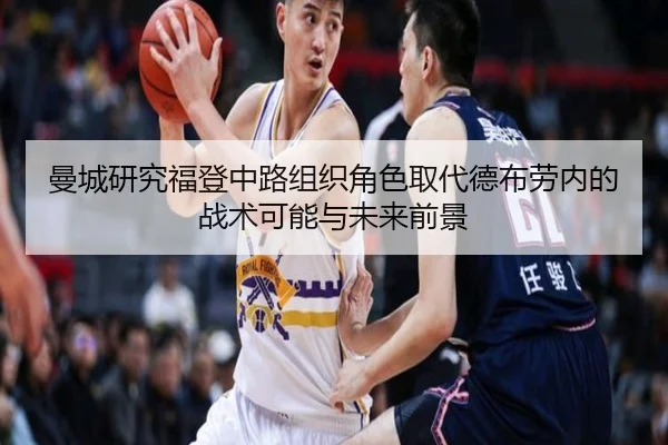 曼城研究福登中路组织角色取代德布劳内的战术可能与未来前景
