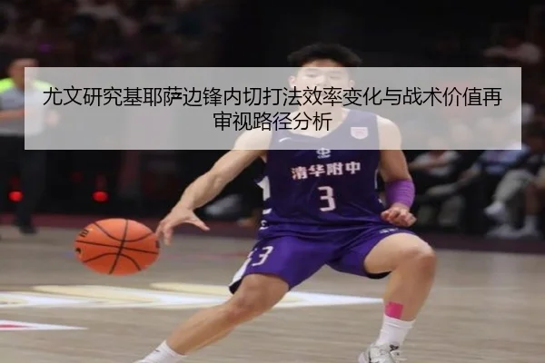 尤文研究基耶萨边锋内切打法效率变化与战术价值再审视路径分析