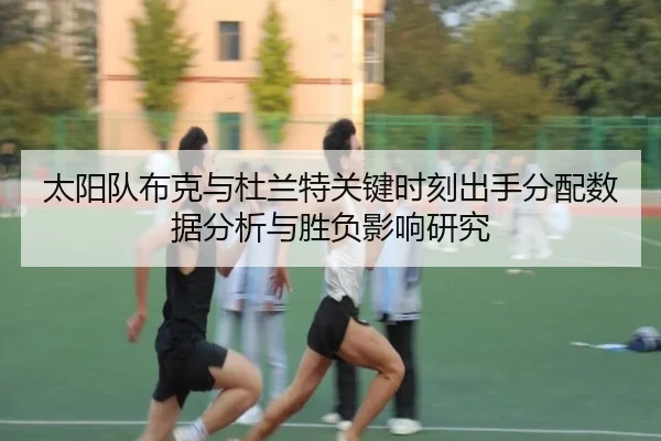 太阳队布克与杜兰特关键时刻出手分配数据分析与胜负影响研究