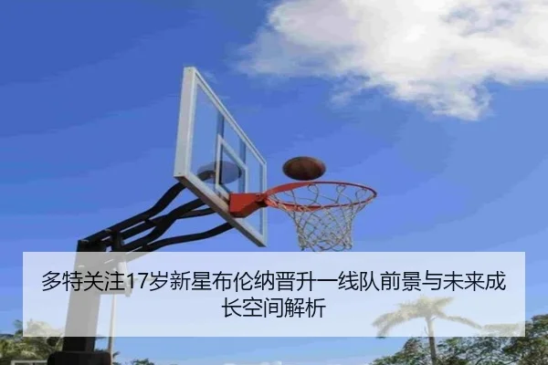 多特关注17岁新星布伦纳晋升一线队前景与未来成长空间解析