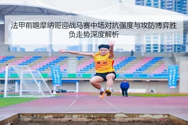 法甲前瞻摩纳哥迎战马赛中场对抗强度与攻防博弈胜负走势深度解析