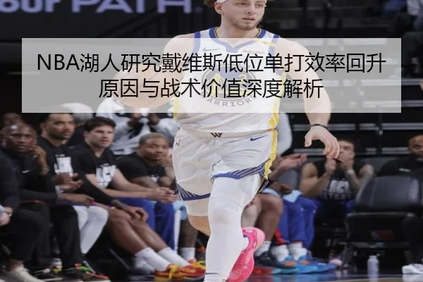 NBA湖人研究戴维斯低位单打效率回升原因与战术价值深度解析