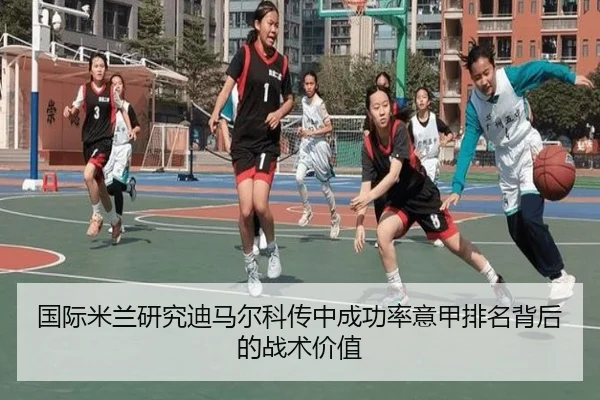 国际米兰研究迪马尔科传中成功率意甲排名背后的战术价值