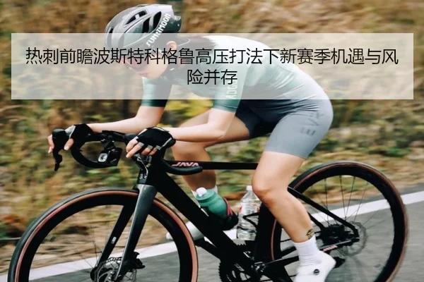 热刺前瞻波斯特科格鲁高压打法下新赛季机遇与风险并存
