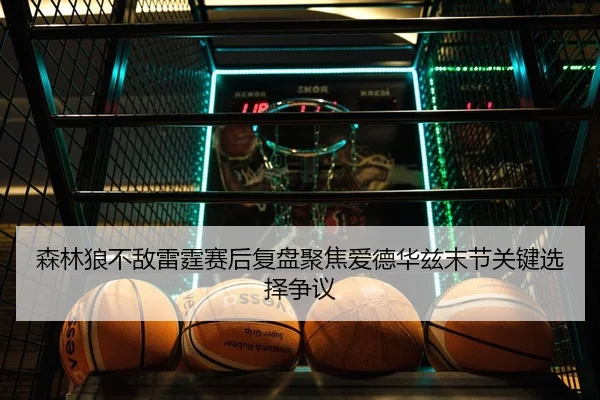 森林狼不敌雷霆赛后复盘聚焦爱德华兹末节关键选择争议